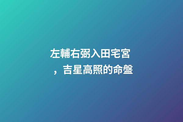 左輔右弼入田宅宮，吉星高照的命盤